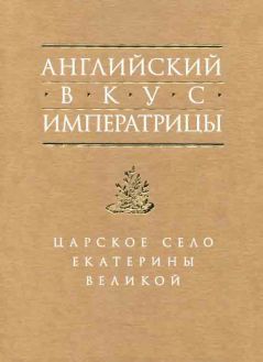 Английский вкус императрицы. Царское Село Екатерины Великой