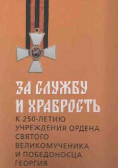 За службу и храбрость. К 250-летию учреждения ордена Святого великомученника и победоносца Георгия