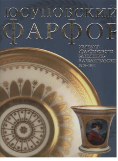 Юсуповский фарфор. Изделия "фарфорового заведения" в Архангельском. 1818-1831. К 270-летию со дня рождения князя Николая Борисовича Юсупова