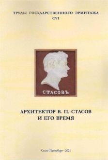 Архитектор В.П. Стасов и его время. Труды Государственного Эрмитажа. CVI