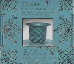Стекло, которым любовались. Шедевры XVI-XXI веков в собрании Государственного Эрмитажа