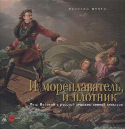 И мореплаватель, и плотник. Петр Великий в русской художественной культуре