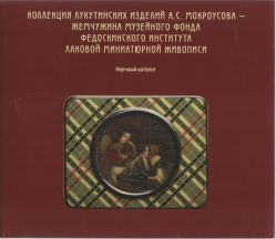 Коллекция лукутинских изделий А.С. Мокроусова - жемчужина музейного фонда Федоскинского института лаковой миниатюрной живописи. Научный каталог