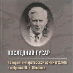 Последний гусар. История императорской армии и флота в собрании  Ю.Б.Шмарова