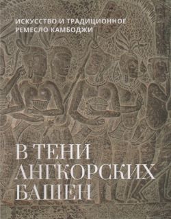 В тени ангкорских башен. Искусство и традиционное ремесло Камбоджи