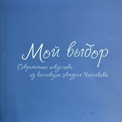 Мой выбор. Современное искусство из коллекции Андрея Чеглакова