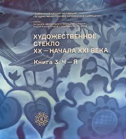 Художественное стекло ХХ - начала XXI века. Книга 3. Ч-Я. Генеральный каталог ГМЗ "Царицыно"