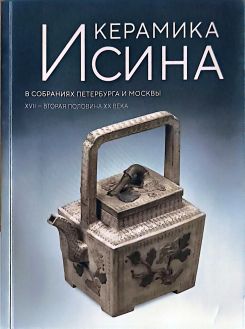 Керамика Исина. В собраниях Петербурга и Москвы XVII - вторая половина ХХ века