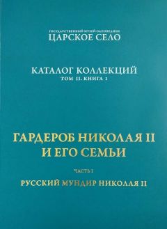 ГМЗ "Царское Село". Каталог коллекций. Русский мундир Николая II. Каталог коллекций. Гардероб  Николая II и его семьи. Том II. Книга I