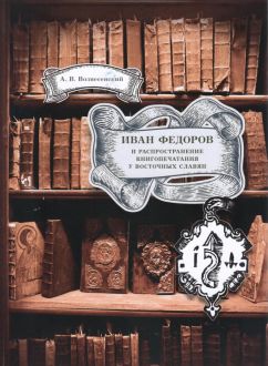 Иван Федоров и распространение книгопечатания у восточных славян
